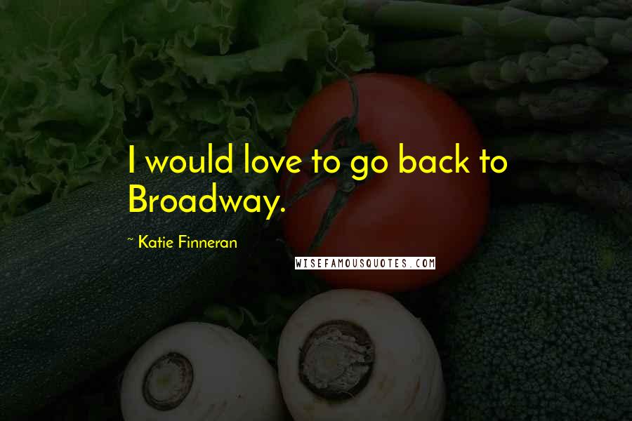 Katie Finneran Quotes: I would love to go back to Broadway.