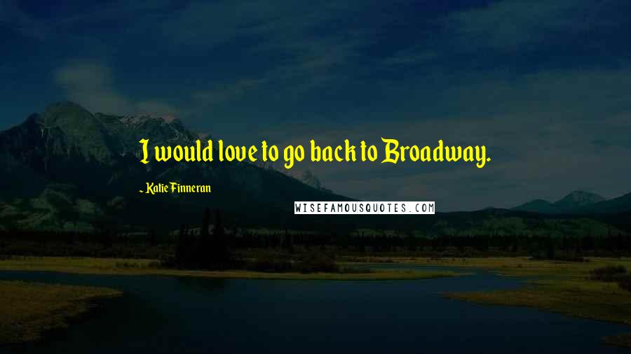 Katie Finneran Quotes: I would love to go back to Broadway.