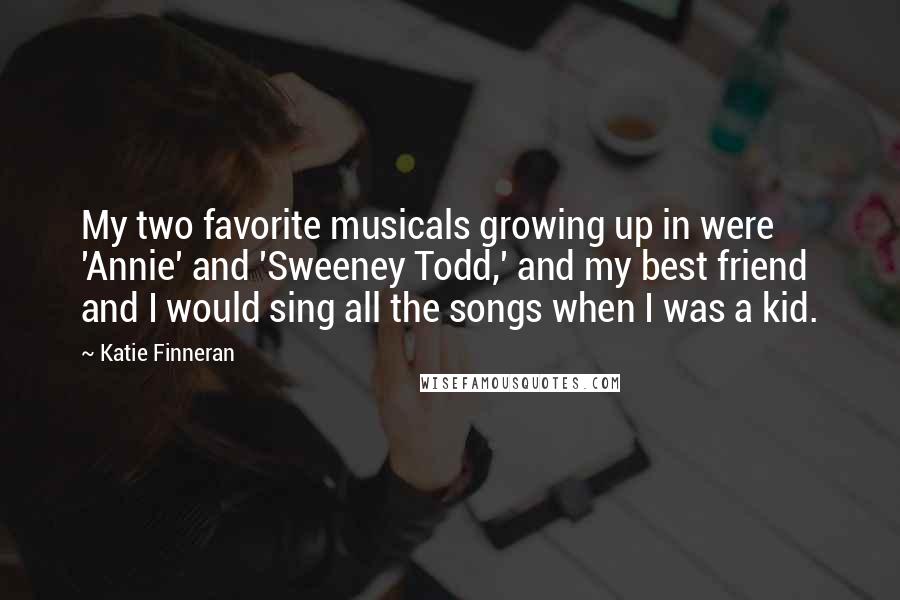 Katie Finneran Quotes: My two favorite musicals growing up in were 'Annie' and 'Sweeney Todd,' and my best friend and I would sing all the songs when I was a kid.