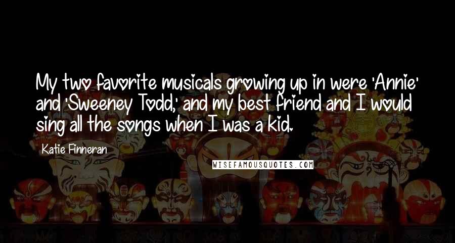 Katie Finneran Quotes: My two favorite musicals growing up in were 'Annie' and 'Sweeney Todd,' and my best friend and I would sing all the songs when I was a kid.
