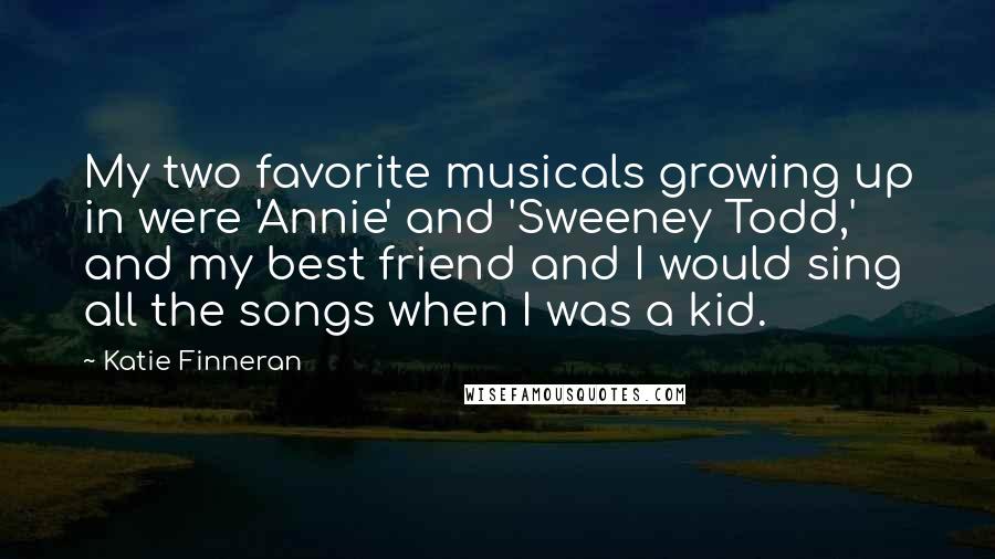 Katie Finneran Quotes: My two favorite musicals growing up in were 'Annie' and 'Sweeney Todd,' and my best friend and I would sing all the songs when I was a kid.