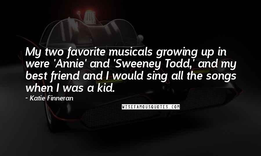 Katie Finneran Quotes: My two favorite musicals growing up in were 'Annie' and 'Sweeney Todd,' and my best friend and I would sing all the songs when I was a kid.