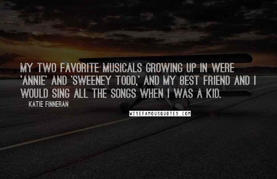 Katie Finneran Quotes: My two favorite musicals growing up in were 'Annie' and 'Sweeney Todd,' and my best friend and I would sing all the songs when I was a kid.