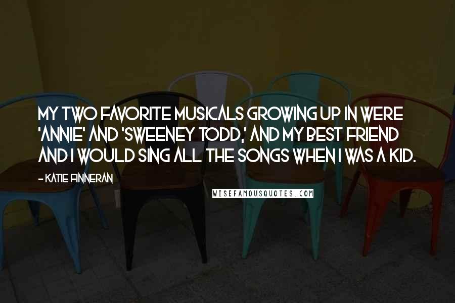 Katie Finneran Quotes: My two favorite musicals growing up in were 'Annie' and 'Sweeney Todd,' and my best friend and I would sing all the songs when I was a kid.