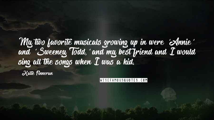 Katie Finneran Quotes: My two favorite musicals growing up in were 'Annie' and 'Sweeney Todd,' and my best friend and I would sing all the songs when I was a kid.