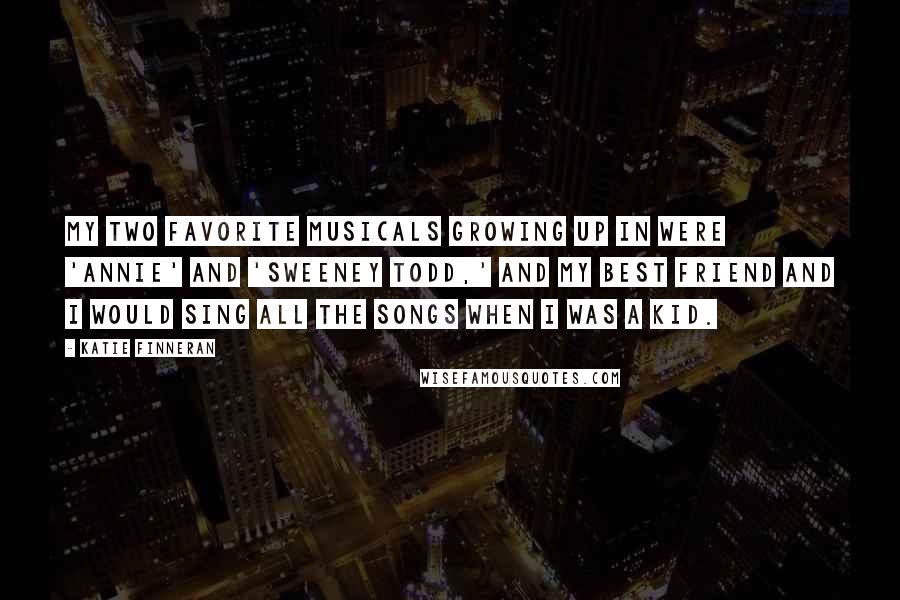 Katie Finneran Quotes: My two favorite musicals growing up in were 'Annie' and 'Sweeney Todd,' and my best friend and I would sing all the songs when I was a kid.
