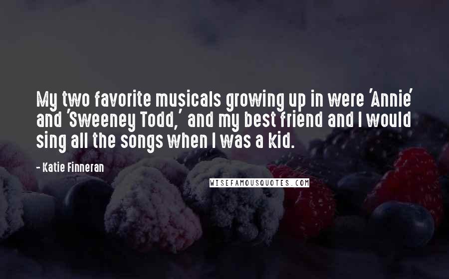 Katie Finneran Quotes: My two favorite musicals growing up in were 'Annie' and 'Sweeney Todd,' and my best friend and I would sing all the songs when I was a kid.