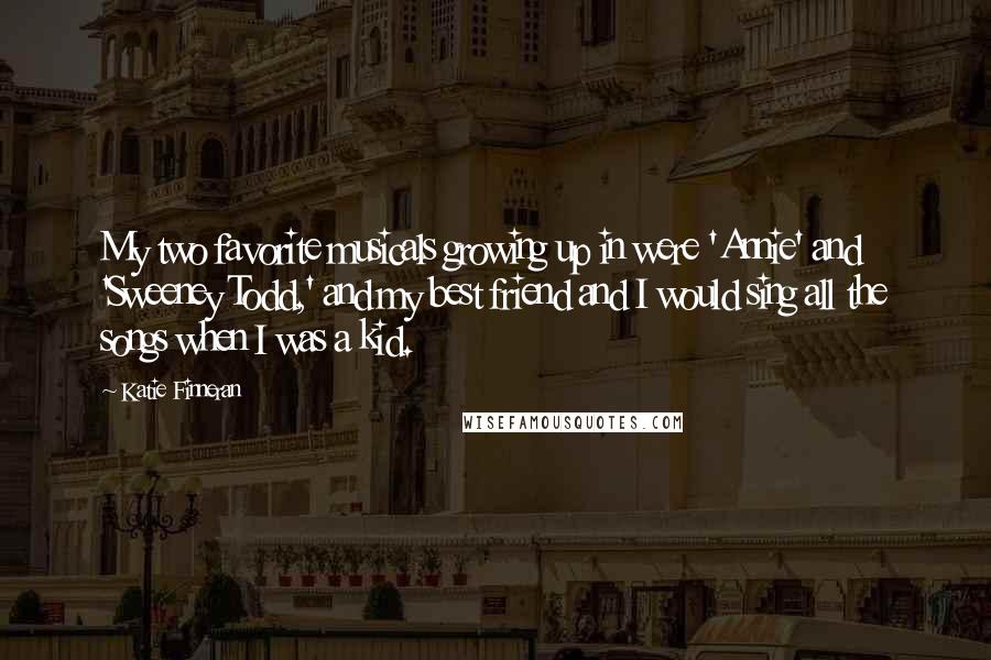 Katie Finneran Quotes: My two favorite musicals growing up in were 'Annie' and 'Sweeney Todd,' and my best friend and I would sing all the songs when I was a kid.