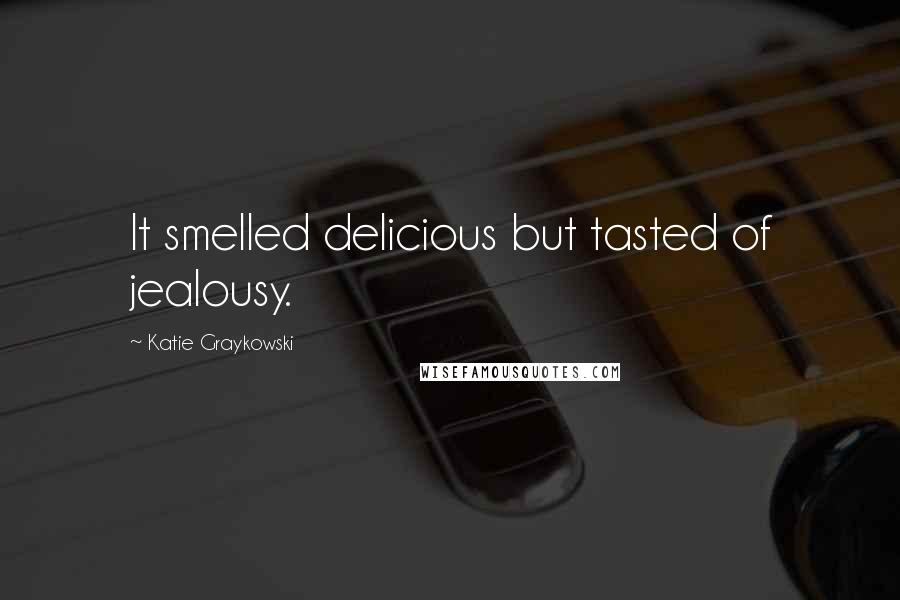 Katie Graykowski Quotes: It smelled delicious but tasted of jealousy.