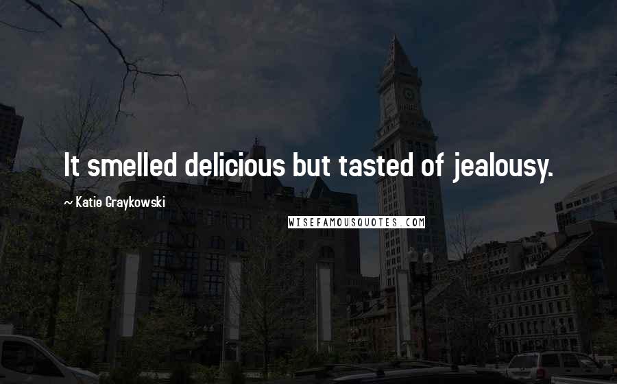 Katie Graykowski Quotes: It smelled delicious but tasted of jealousy.