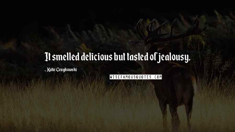 Katie Graykowski Quotes: It smelled delicious but tasted of jealousy.