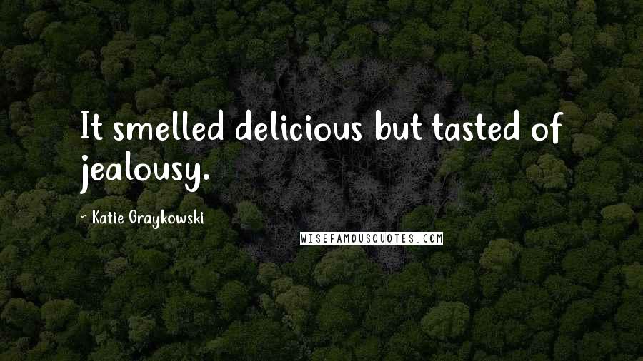 Katie Graykowski Quotes: It smelled delicious but tasted of jealousy.