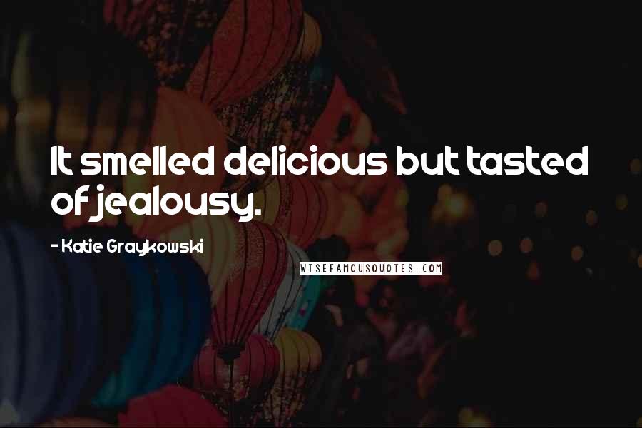 Katie Graykowski Quotes: It smelled delicious but tasted of jealousy.