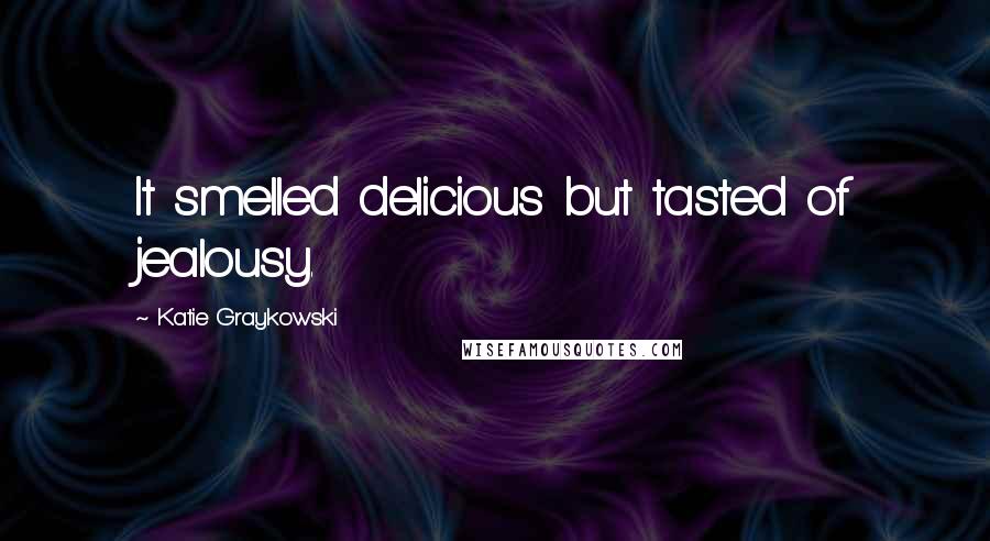 Katie Graykowski Quotes: It smelled delicious but tasted of jealousy.