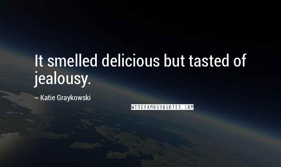 Katie Graykowski Quotes: It smelled delicious but tasted of jealousy.