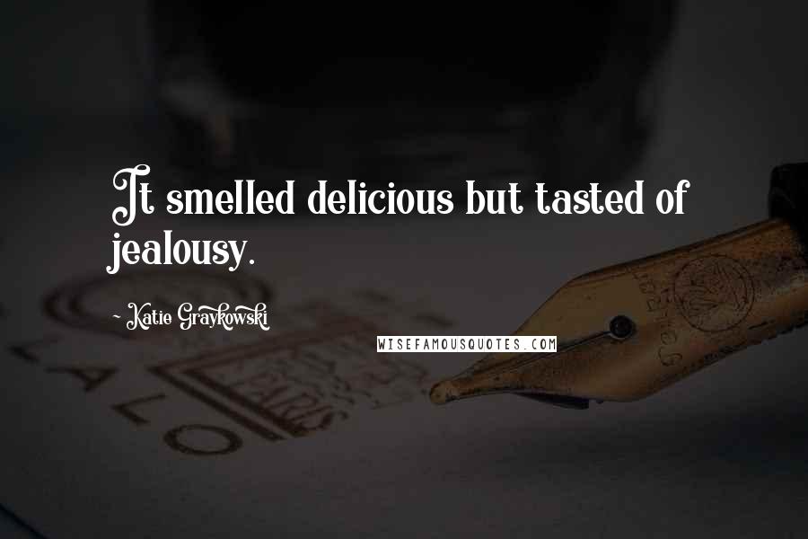 Katie Graykowski Quotes: It smelled delicious but tasted of jealousy.
