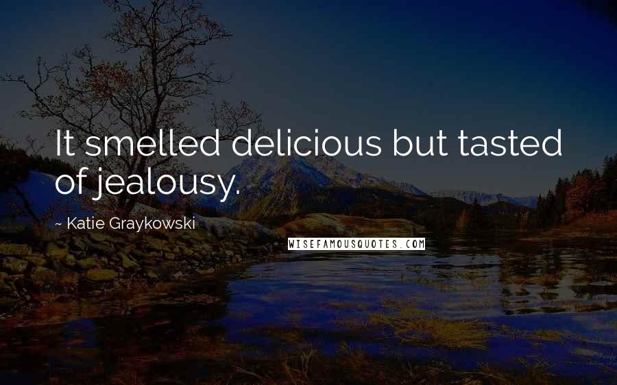 Katie Graykowski Quotes: It smelled delicious but tasted of jealousy.