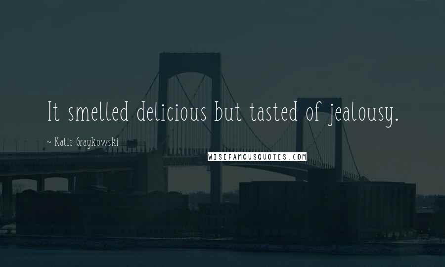 Katie Graykowski Quotes: It smelled delicious but tasted of jealousy.