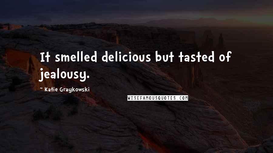 Katie Graykowski Quotes: It smelled delicious but tasted of jealousy.