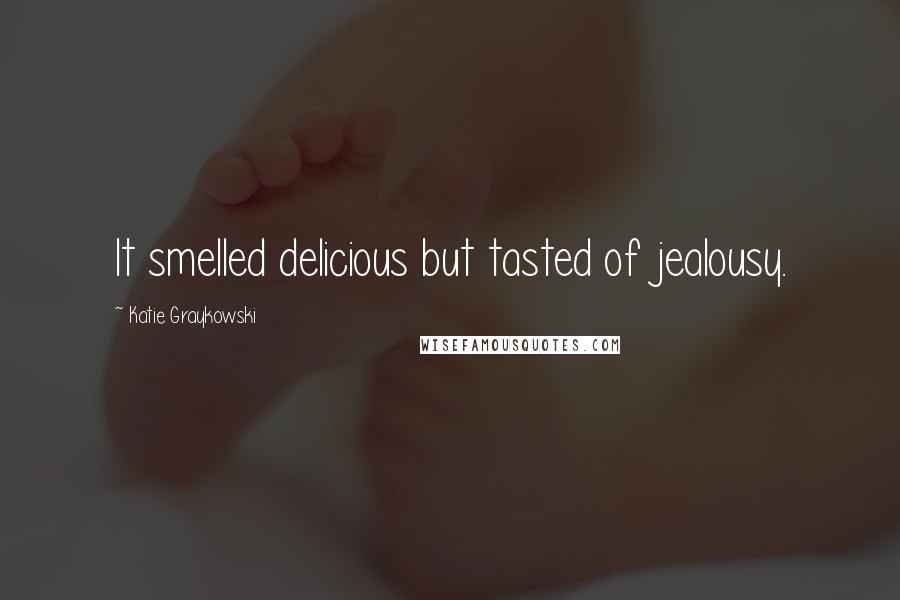 Katie Graykowski Quotes: It smelled delicious but tasted of jealousy.