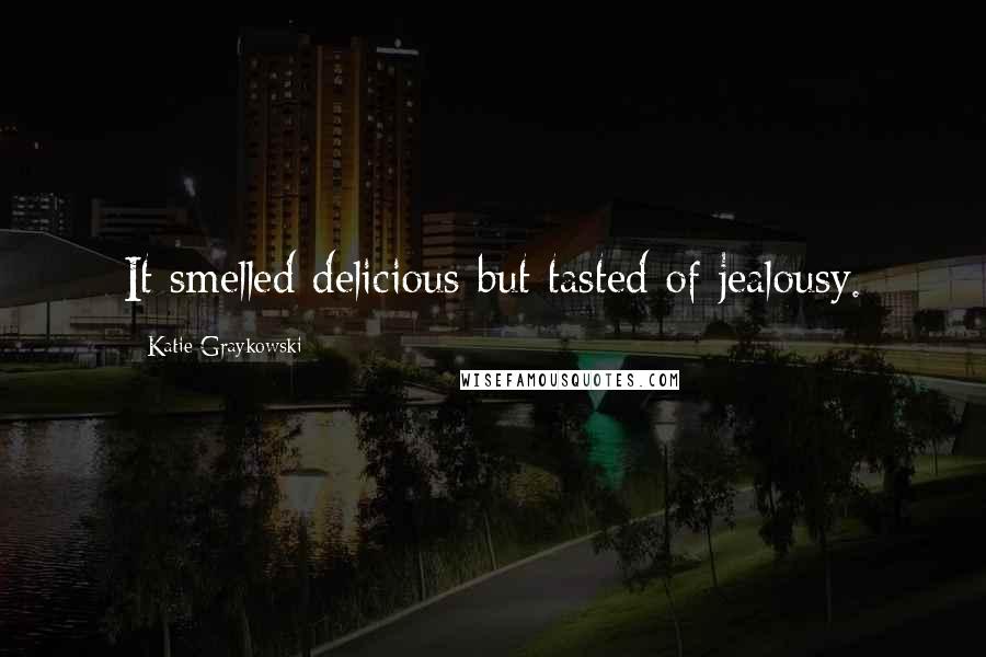 Katie Graykowski Quotes: It smelled delicious but tasted of jealousy.