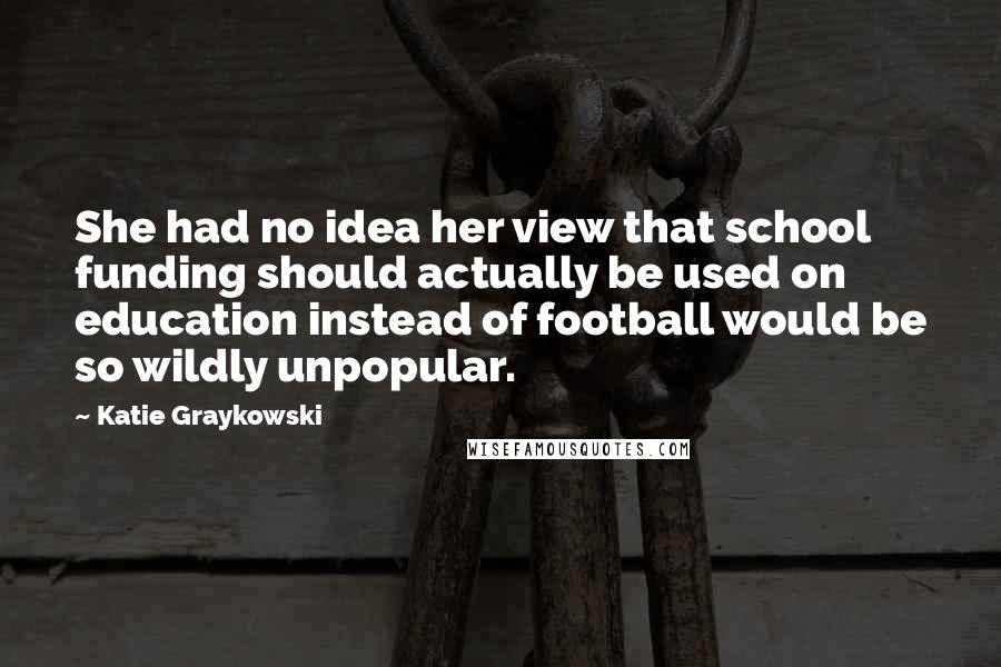 Katie Graykowski Quotes: She had no idea her view that school funding should actually be used on education instead of football would be so wildly unpopular.