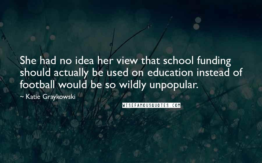 Katie Graykowski Quotes: She had no idea her view that school funding should actually be used on education instead of football would be so wildly unpopular.