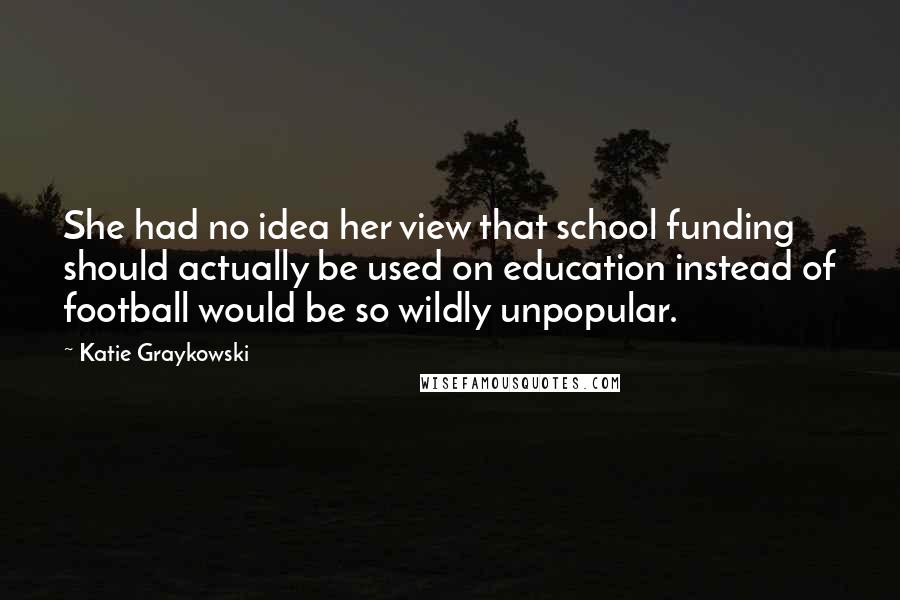 Katie Graykowski Quotes: She had no idea her view that school funding should actually be used on education instead of football would be so wildly unpopular.