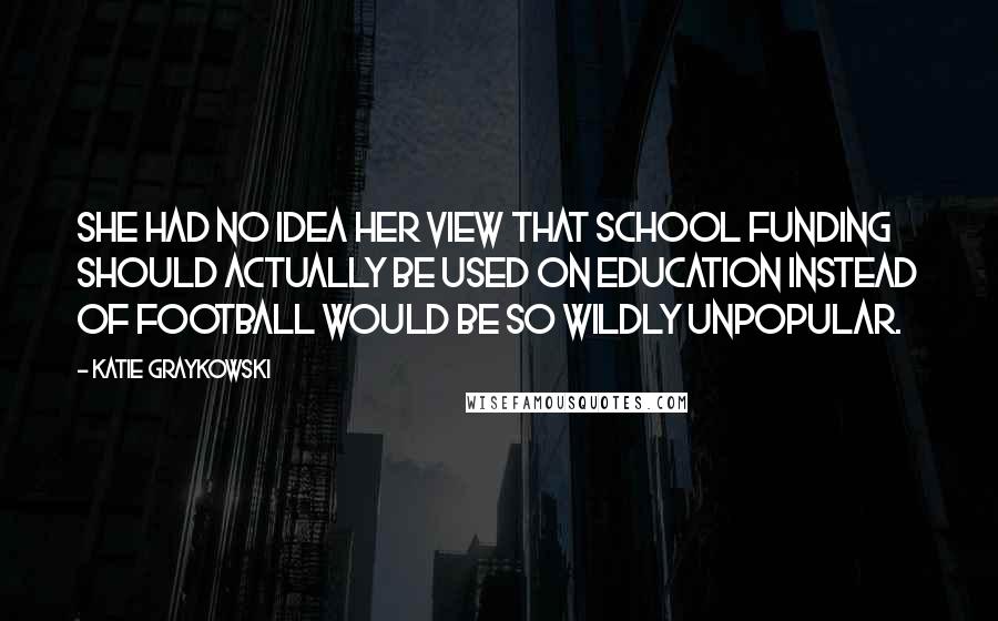 Katie Graykowski Quotes: She had no idea her view that school funding should actually be used on education instead of football would be so wildly unpopular.