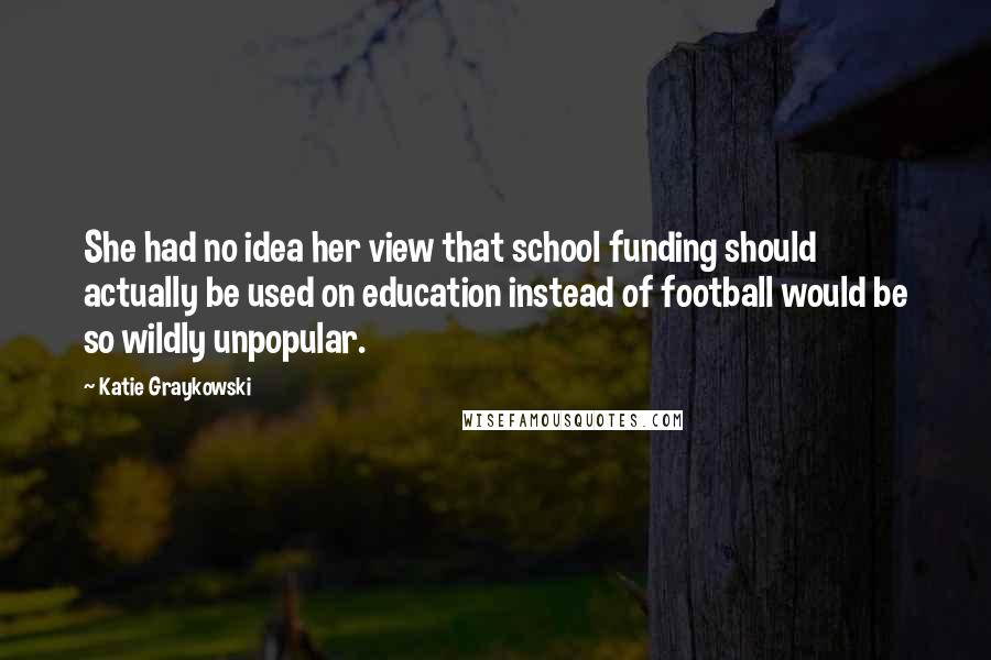 Katie Graykowski Quotes: She had no idea her view that school funding should actually be used on education instead of football would be so wildly unpopular.