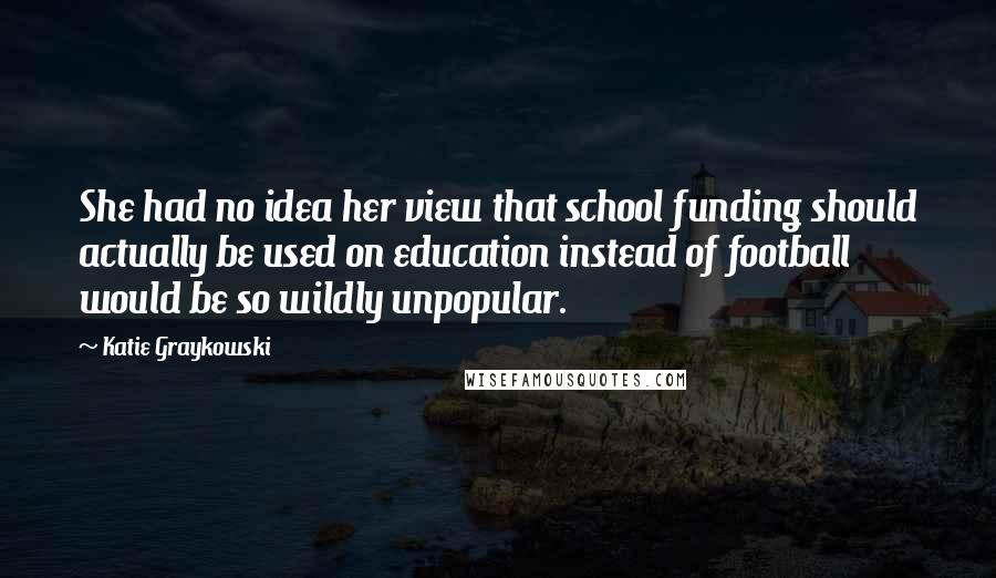 Katie Graykowski Quotes: She had no idea her view that school funding should actually be used on education instead of football would be so wildly unpopular.