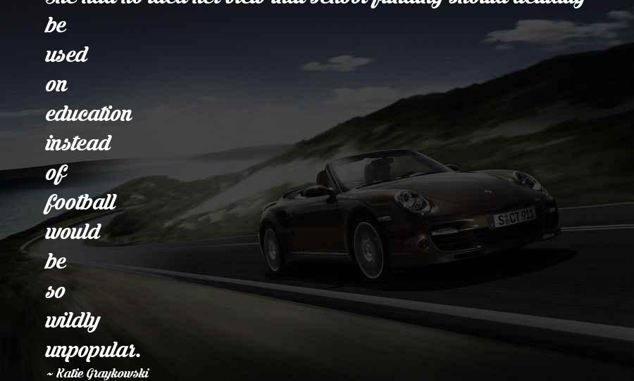 Katie Graykowski Quotes: She had no idea her view that school funding should actually be used on education instead of football would be so wildly unpopular.