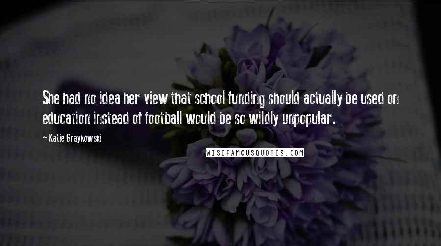 Katie Graykowski Quotes: She had no idea her view that school funding should actually be used on education instead of football would be so wildly unpopular.