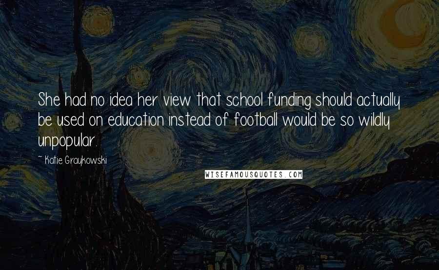 Katie Graykowski Quotes: She had no idea her view that school funding should actually be used on education instead of football would be so wildly unpopular.