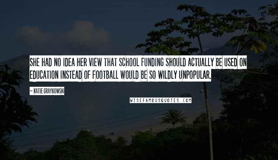 Katie Graykowski Quotes: She had no idea her view that school funding should actually be used on education instead of football would be so wildly unpopular.