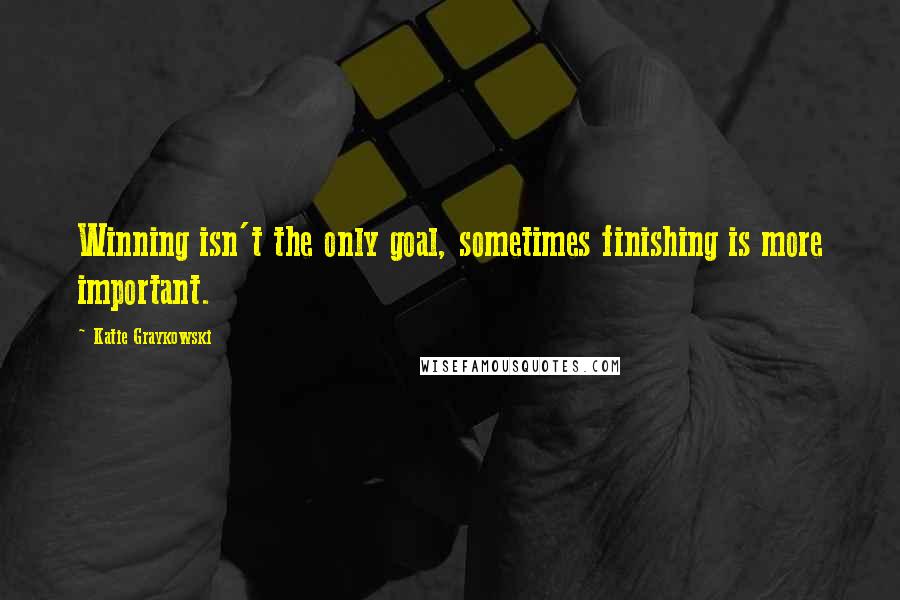 Katie Graykowski Quotes: Winning isn't the only goal, sometimes finishing is more important.