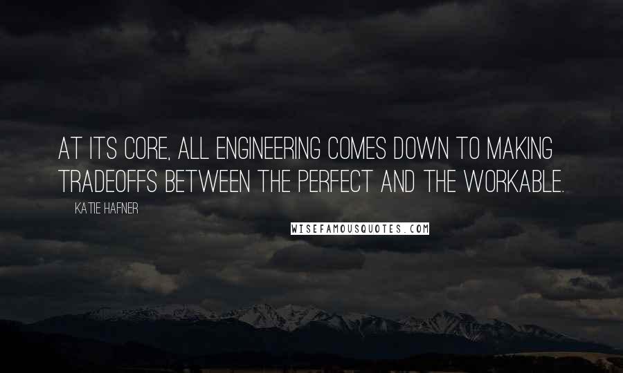 Katie Hafner Quotes: At its core, all engineering comes down to making tradeoffs between the perfect and the workable.