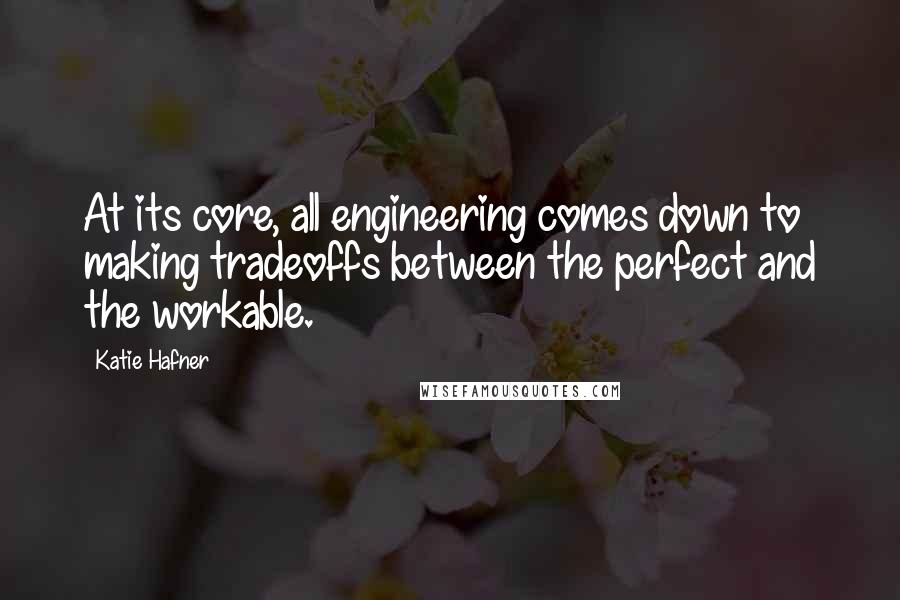 Katie Hafner Quotes: At its core, all engineering comes down to making tradeoffs between the perfect and the workable.