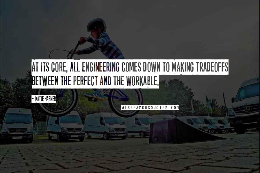 Katie Hafner Quotes: At its core, all engineering comes down to making tradeoffs between the perfect and the workable.