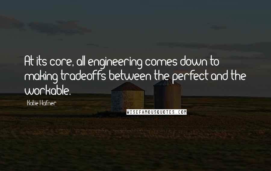 Katie Hafner Quotes: At its core, all engineering comes down to making tradeoffs between the perfect and the workable.