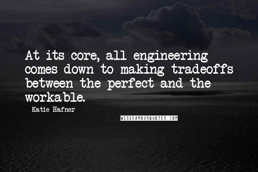 Katie Hafner Quotes: At its core, all engineering comes down to making tradeoffs between the perfect and the workable.