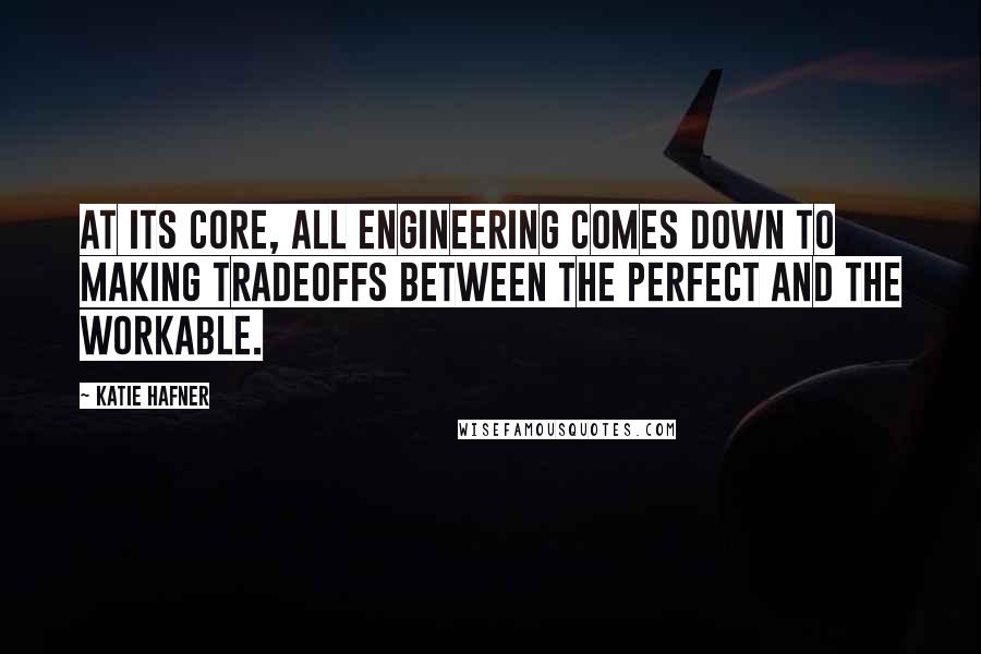 Katie Hafner Quotes: At its core, all engineering comes down to making tradeoffs between the perfect and the workable.