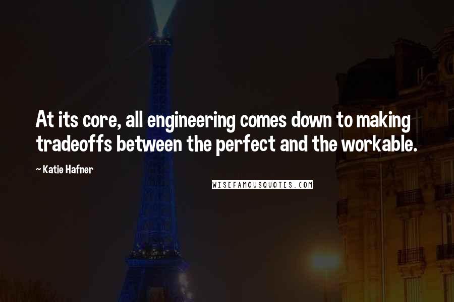 Katie Hafner Quotes: At its core, all engineering comes down to making tradeoffs between the perfect and the workable.