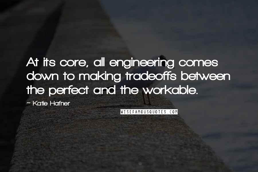 Katie Hafner Quotes: At its core, all engineering comes down to making tradeoffs between the perfect and the workable.