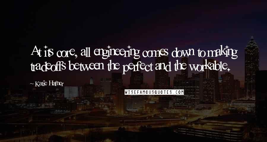 Katie Hafner Quotes: At its core, all engineering comes down to making tradeoffs between the perfect and the workable.