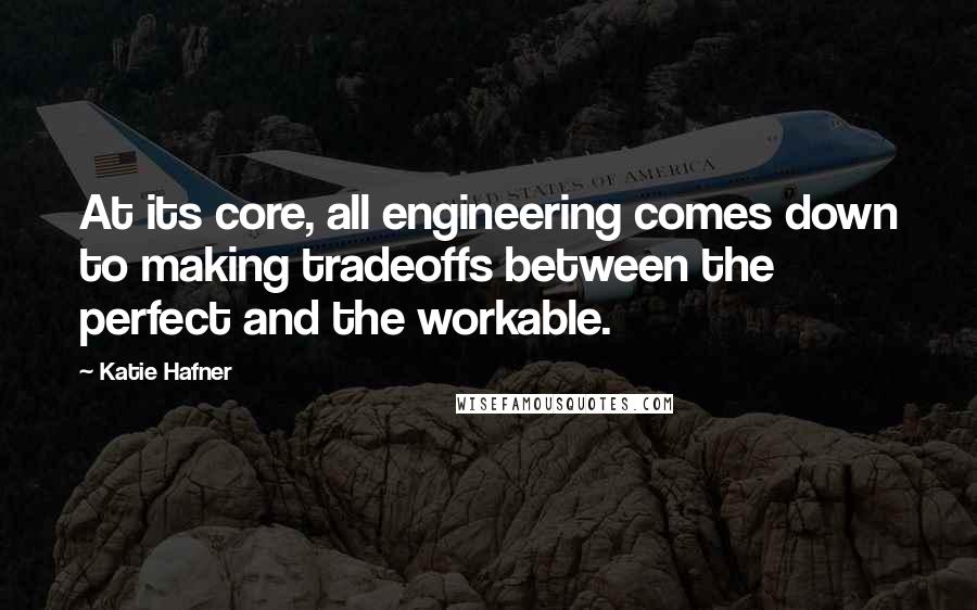 Katie Hafner Quotes: At its core, all engineering comes down to making tradeoffs between the perfect and the workable.