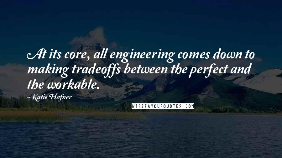 Katie Hafner Quotes: At its core, all engineering comes down to making tradeoffs between the perfect and the workable.