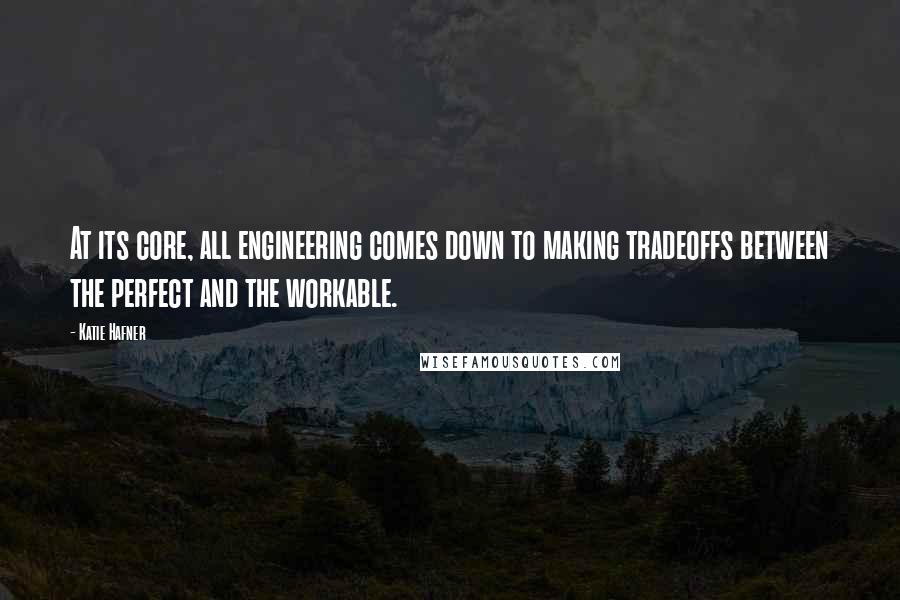 Katie Hafner Quotes: At its core, all engineering comes down to making tradeoffs between the perfect and the workable.