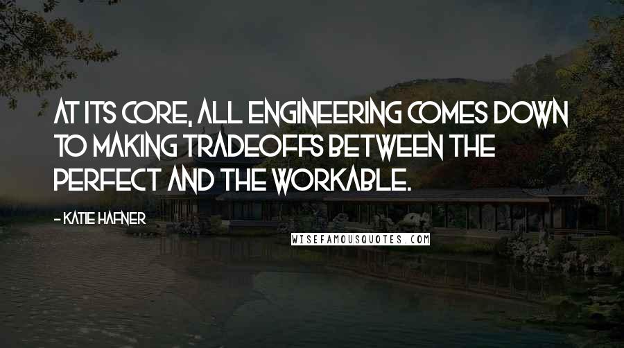 Katie Hafner Quotes: At its core, all engineering comes down to making tradeoffs between the perfect and the workable.