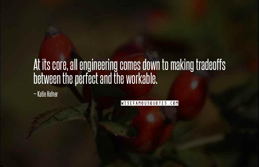 Katie Hafner Quotes: At its core, all engineering comes down to making tradeoffs between the perfect and the workable.